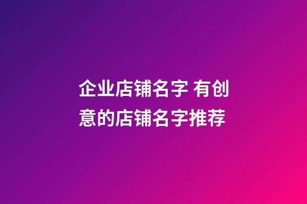 企业店铺名字 有创意的店铺名字推荐-第1张-公司起名-玄机派